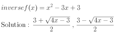 The inverse of f(x)=x^2-3x+3 is (3+sqrt(4x-3))/2 ,(3-sqrt(4x-3))/2